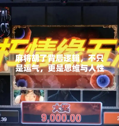 麻将胡了背后逻辑，不只是运气，更是思维与人性的博弈