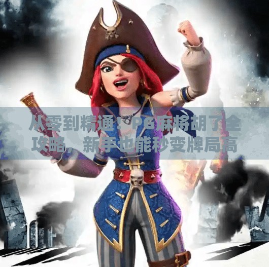 从零到精通！PG麻将胡了全攻略，新手也能秒变牌局高手！