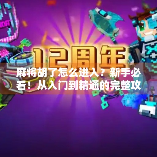 麻将胡了怎么进入?新手必看!从入门到精通的完整攻略来了! 麻将胡了怎么进入?新手必看!从入门到精通的完整攻略来了!