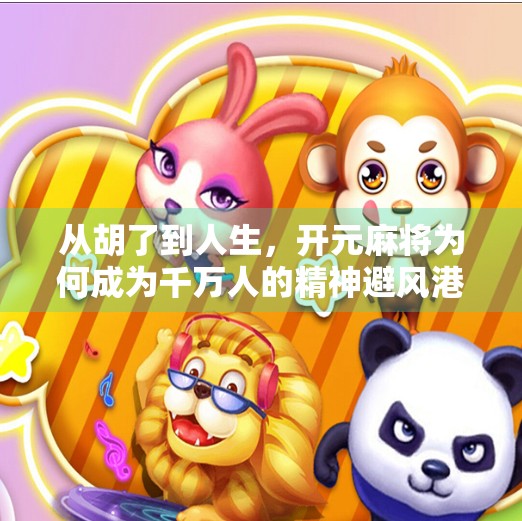 从胡了到人生,开元麻将为何成为千万人的精神避风港? 从胡了到人生,开元麻将为何成为千万人的精神避风港?