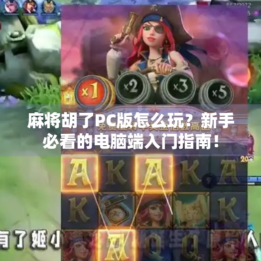 麻将胡了PC版怎么玩?新手必看的电脑端入门指南! 麻将胡了PC版怎么玩?新手必看的电脑端入门指南!