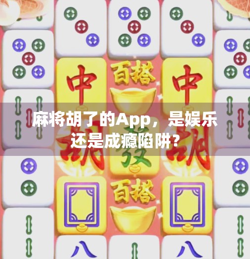 麻将胡了的App,是娱乐还是成瘾陷阱? 麻将胡了的App,是娱乐还是成瘾陷阱?