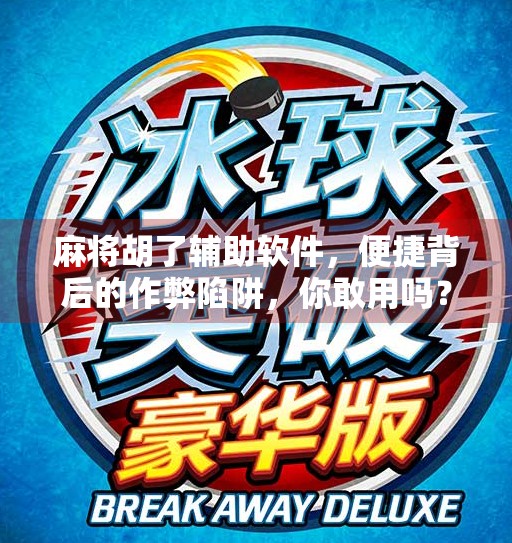 麻将胡了辅助软件,便捷背后的作弊陷阱,你敢用吗? 麻将胡了辅助软件,便捷背后的作弊陷阱,你敢用吗?