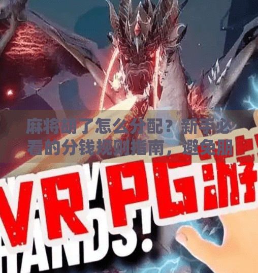 麻将胡了怎么分配？新手必看的分钱规则指南，避免朋友翻脸！