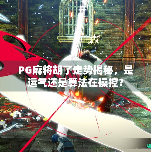 PG麻将胡了走势揭秘,是运气还是算法在操控? PG麻将胡了走势揭秘,是运气还是算法在操控?