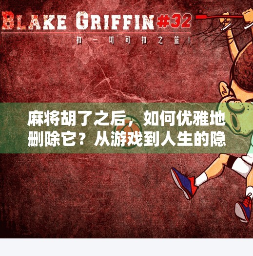 麻将胡了之后,如何优雅地删除它?从游戏到人生的隐喻 麻将胡了之后,如何优雅地删除它?从游戏到人生的隐喻