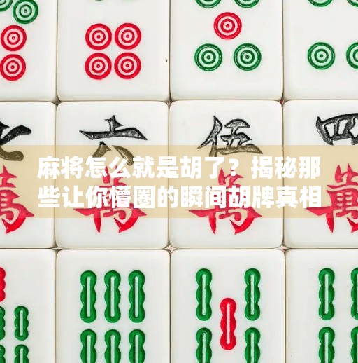 麻将怎么就是胡了？揭秘那些让你懵圈的瞬间胡牌真相！