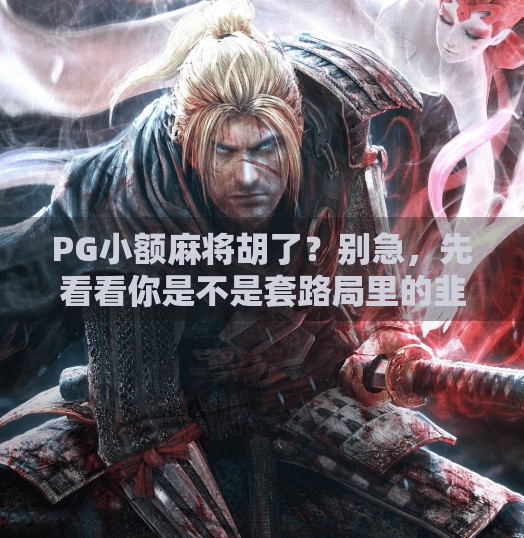 PG小额麻将胡了?别急,先看看你是不是套路局里的韭菜! PG小额麻将胡了?别急,先看看你是不是套路局里的韭菜!