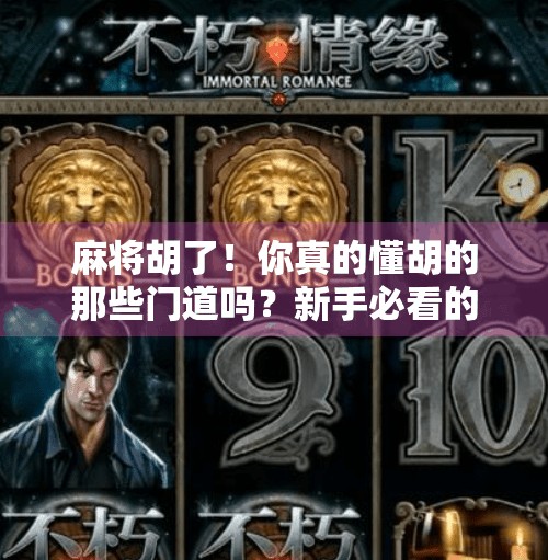 麻将胡了！你真的懂胡的那些门道吗？新手必看的获胜条件全解析！