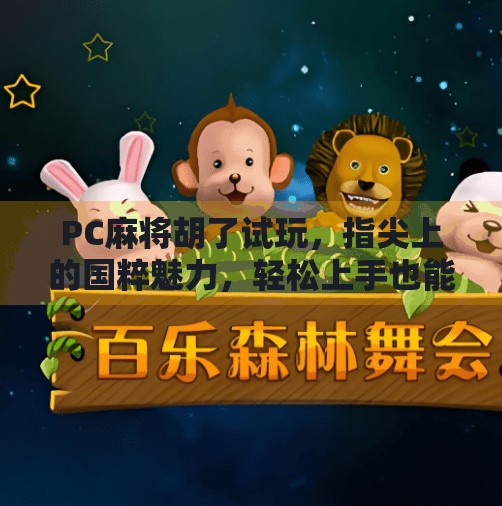 PC麻将胡了试玩，指尖上的国粹魅力，轻松上手也能赢！