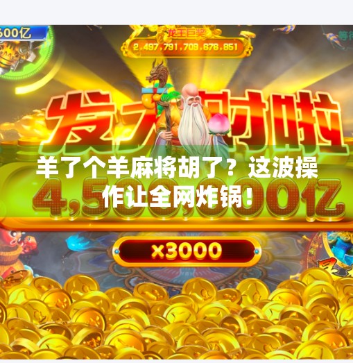 羊了个羊麻将胡了?这波操作让全网炸锅! 羊了个羊麻将胡了?这波操作让全网炸锅!