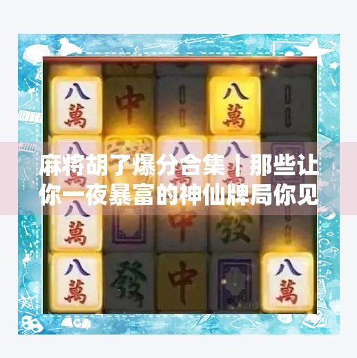麻将胡了爆分合集｜那些让你一夜暴富的神仙牌局你见过几个？