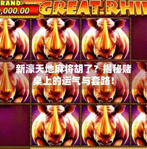 新濠天地麻将胡了？揭秘赌桌上的运气与套路！