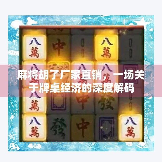 麻将胡了厂家直销，一场关于牌桌经济的深度解码