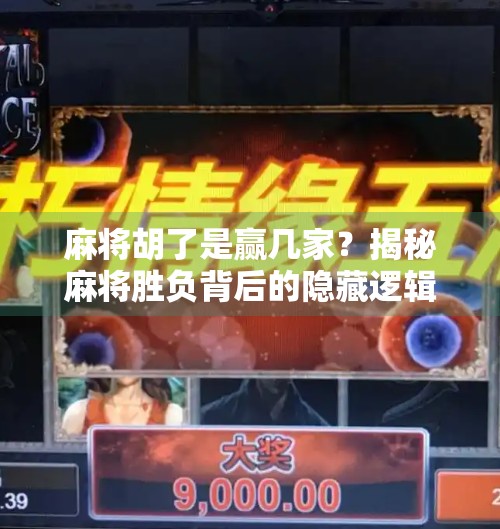 麻将胡了是赢几家？揭秘麻将胜负背后的隐藏逻辑！