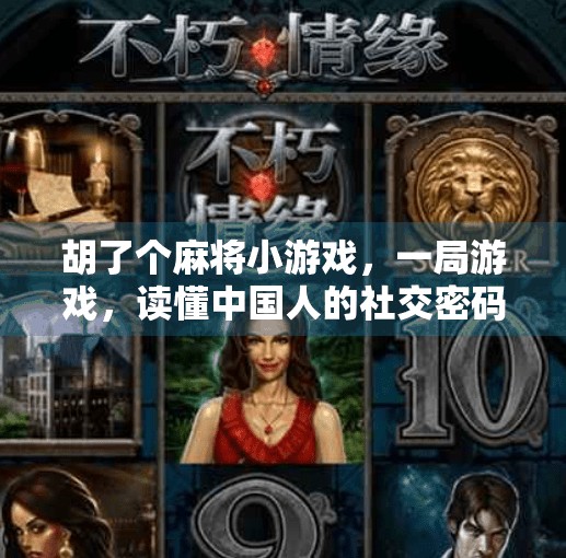 胡了个麻将小游戏，一局游戏，读懂中国人的社交密码