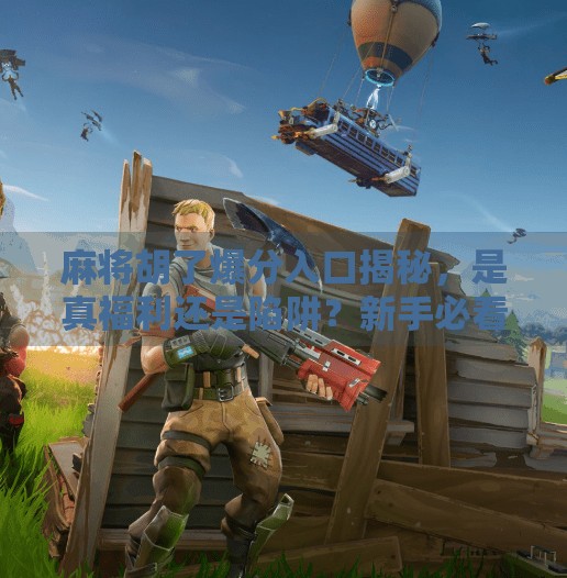 麻将胡了爆分入口揭秘,是真福利还是陷阱?新手必看避坑指南! 麻将胡了爆分入口揭秘,是真福利还是陷阱?新手必看避坑指南!