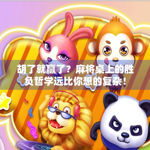 胡了就赢了?麻将桌上的胜负哲学远比你想的复杂! 胡了就赢了?麻将桌上的胜负哲学远比你想的复杂!