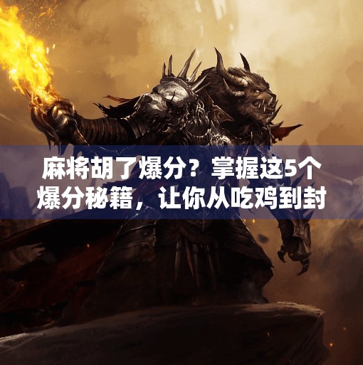 麻将胡了爆分？掌握这5个爆分秘籍，让你从吃鸡到封神！