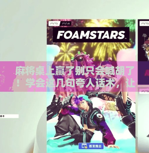 麻将桌上赢了别只会喊胡了！学会这几句夸人话术，让牌友对你刮目相看！