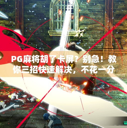 PG麻将胡了卡屏？别急！教你三招快速解决，不花一分钱！