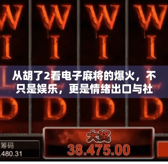 从胡了2看电子麻将的爆火，不只是娱乐，更是情绪出口与社交货币