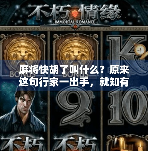 麻将快胡了叫什么?原来这句行家一出手,就知有没有真不是吹的! 麻将快胡了叫什么?原来这句行家一出手,就知有没有真不是吹的!