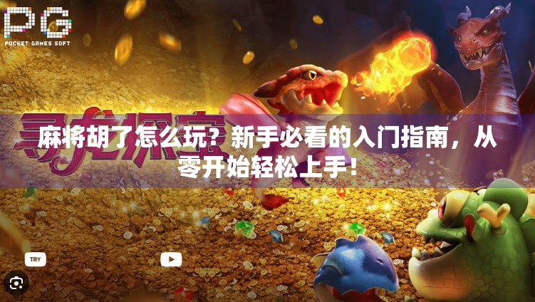 麻将胡了怎么玩?新手必看的入门指南,从零开始轻松上手! 麻将胡了怎么玩?新手必看的入门指南,从零开始轻松上手!