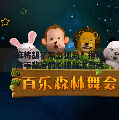 麻将胡了怎么抓马？揭秘高手背后的心理战术与运气玄学