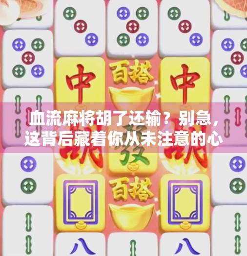 血流麻将胡了还输？别急，这背后藏着你从未注意的心理陷阱