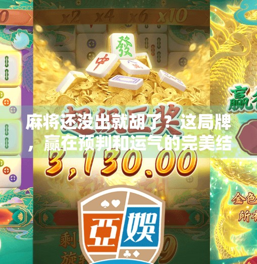 麻将还没出就胡了?这局牌,赢在预判和运气的完美结合!