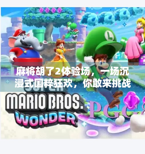 麻将胡了2体验场，一场沉浸式国粹狂欢，你敢来挑战吗？