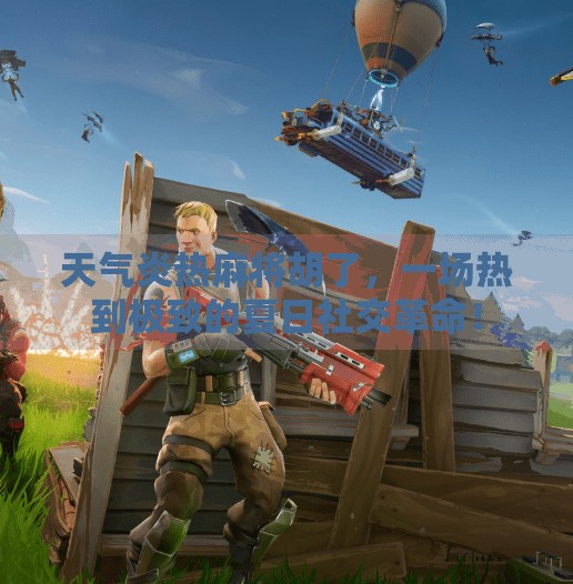 天气炎热麻将胡了，一场热到极致的夏日社交革命！