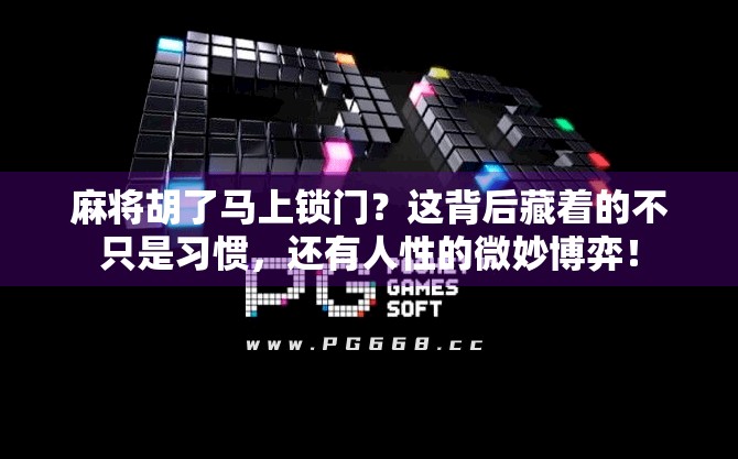 麻将胡了马上锁门?这背后藏着的不只是习惯,还有人性的微妙博弈!