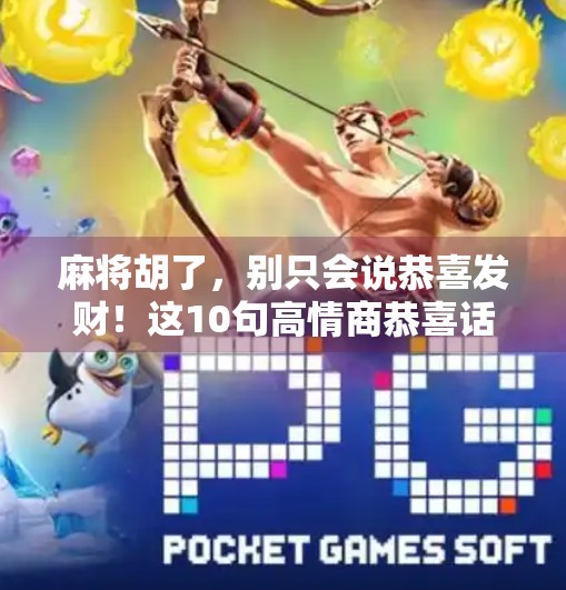 麻将胡了,别只会说恭喜发财!这10句高情商恭喜话术,让你赢麻了全场人气!