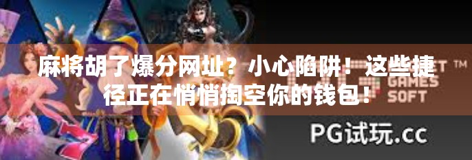 麻将胡了爆分网址?小心陷阱!这些捷径正在悄悄掏空你的钱包!