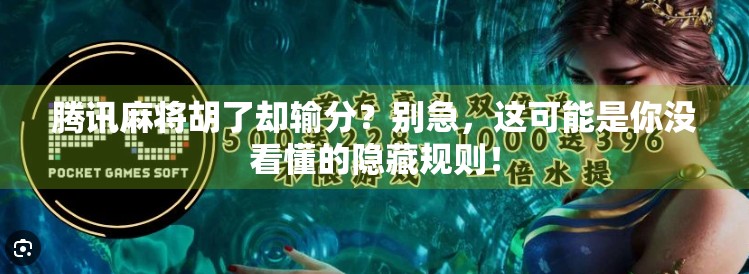 腾讯麻将胡了却输分?别急,这可能是你没看懂的隐藏规则!