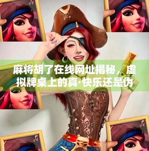 麻将胡了在线网址揭秘，虚拟牌桌上的真·快乐还是伪·陷阱？