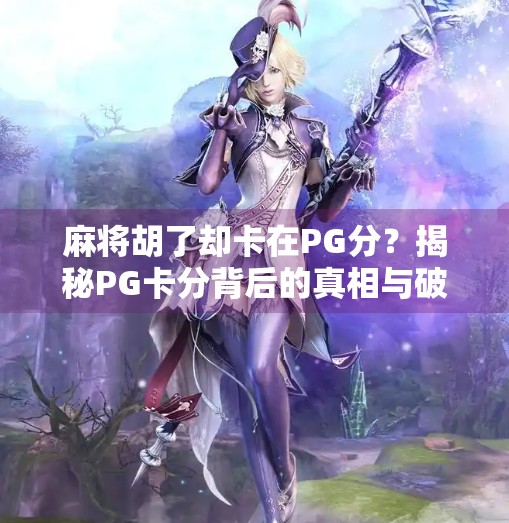 麻将胡了却卡在PG分?揭秘PG卡分背后的真相与破解之道!