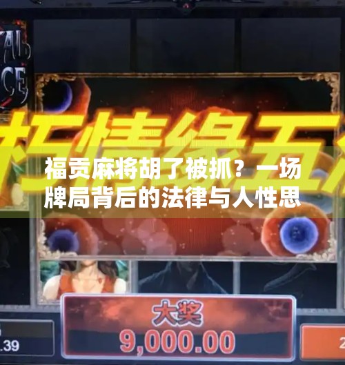 福贡麻将胡了被抓？一场牌局背后的法律与人性思考