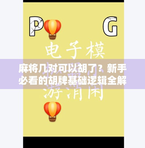 麻将几对可以胡了？新手必看的胡牌基础逻辑全解析！