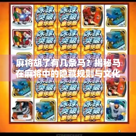 麻将胡了有几条马？揭秘马在麻将中的隐藏规则与文化密码！