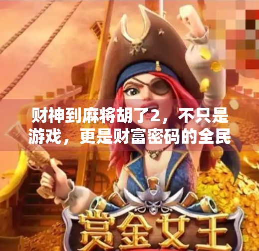 财神到麻将胡了2，不只是游戏，更是财富密码的全民狂欢！