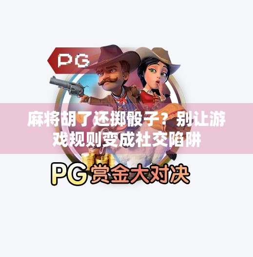 麻将胡了还掷骰子？别让游戏规则变成社交陷阱