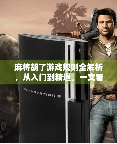 麻将胡了游戏规则全解析，从入门到精通，一文看懂中国式智慧博弈