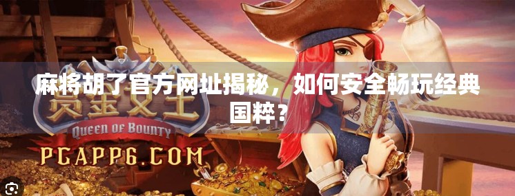 麻将胡了官方网址揭秘，如何安全畅玩经典国粹？