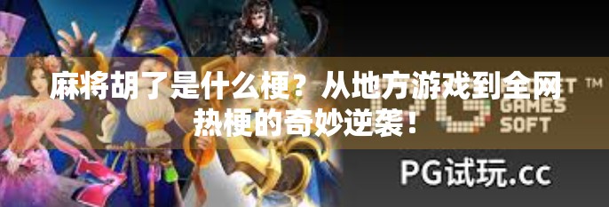 麻将胡了是什么梗？从地方游戏到全网热梗的奇妙逆袭！