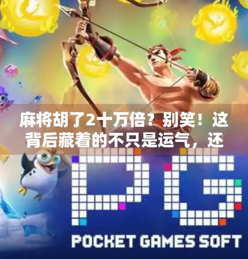 麻将胡了2十万倍？别笑！这背后藏着的不只是运气，还有你没看懂的财富密码！