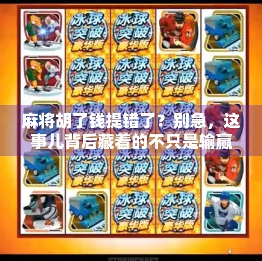 麻将胡了钱提错了?别急,这事儿背后藏着的不只是输赢!