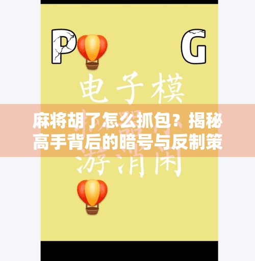 麻将胡了怎么抓包?揭秘高手背后的暗号与反制策略!